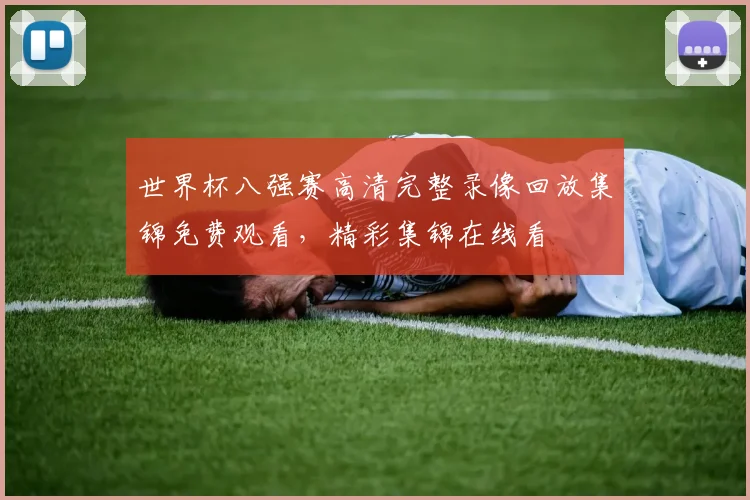 世界杯八强赛高清完整录像回放集锦免费观看，精彩集锦在线看