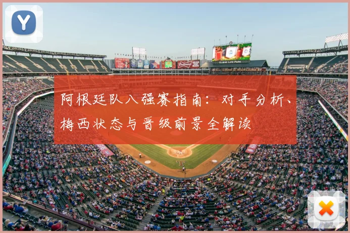 阿根廷队八强赛指南:对手分析、梅西状态与晋级前景全解读