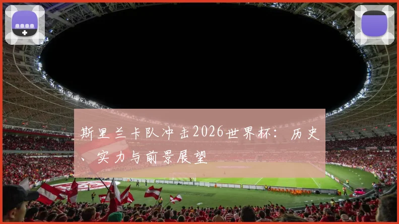 斯里兰卡队冲击2026世界杯:历史、实力与前景展望