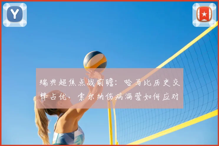 瑞典超焦点战前瞻:哈马比历史交锋占优,索尔纳伤病满营如何应对?